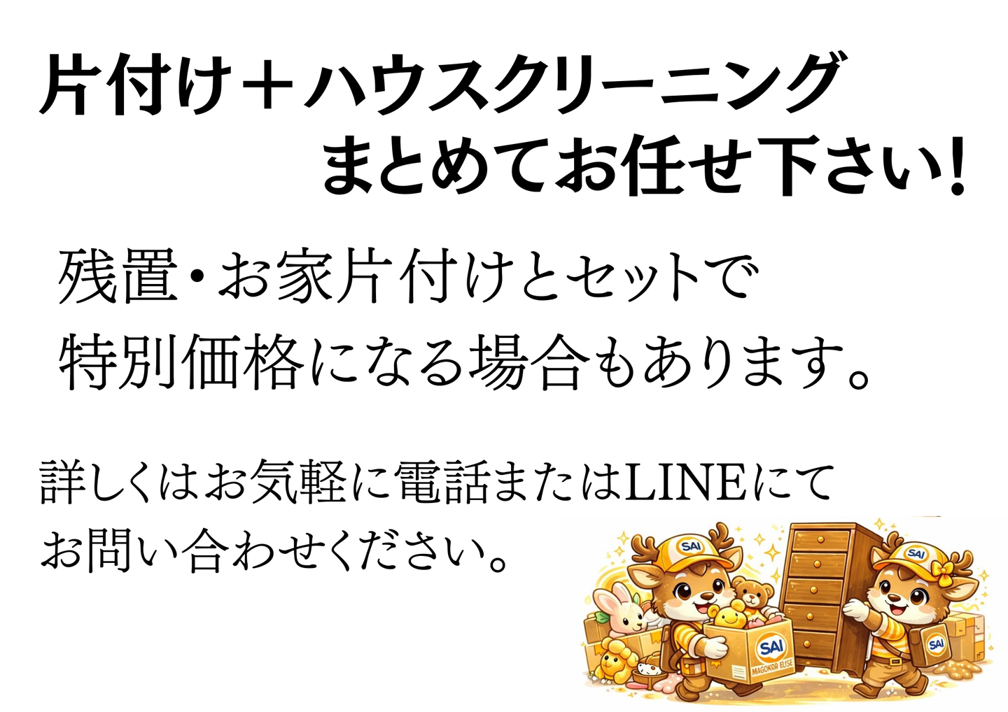 片付け＋ハウスクリーニングをまとめて対応。残置やお家片付けとセットで特別価格になる場合もあり、詳しくは電話またはLINEで問い合わせ